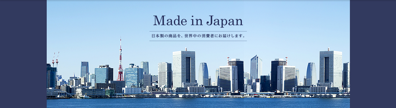 Made in Japan 日本製の商品を、世界中の消費者にお届けします。