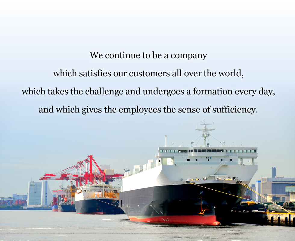 We continue to be a company which satisfies our customers all over the world,			
	 which takes the challenge and undergoes a formation every day, and which gives the employees the sense of sufficiency.