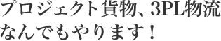 プロジェクト貨物、3PL物流なんでもやります！